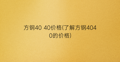 方钢40 40价格(了解方钢4040的价格)